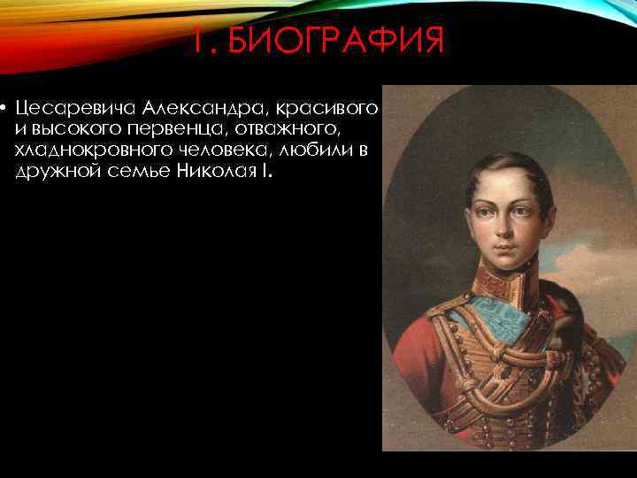 1. БИОГРАФИЯ • Цесаревича Александра, красивого и высокого первенца, отважного, хладнокровного человека, любили в