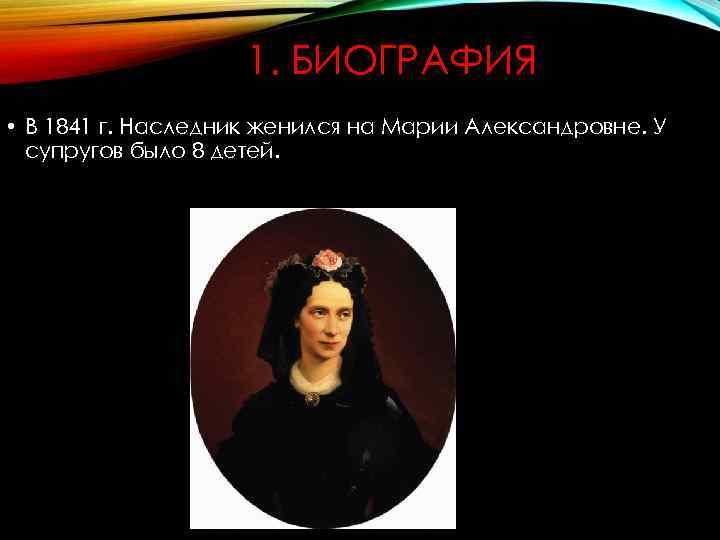 1. БИОГРАФИЯ • В 1841 г. Наследник женился на Марии Александровне. У супругов было