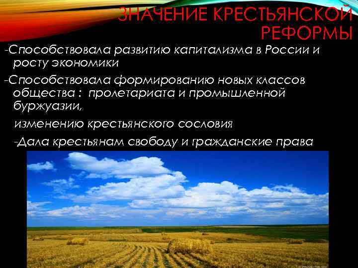 ЗНАЧЕНИЕ КРЕСТЬЯНСКОЙ РЕФОРМЫ -Способствовала развитию капитализма в России и росту экономики -Способствовала формированию новых