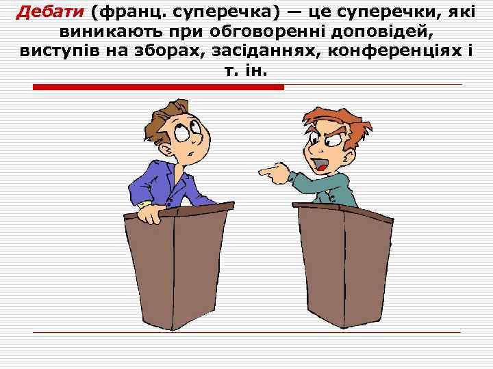 Дебати (франц. суперечка) — це суперечки, які виникають при обговоренні доповідей, виступів на зборах,