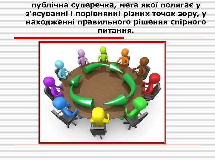 публічна суперечка, мета якої полягає у з'ясуванні і порівнянні різних точок зору, у находженні