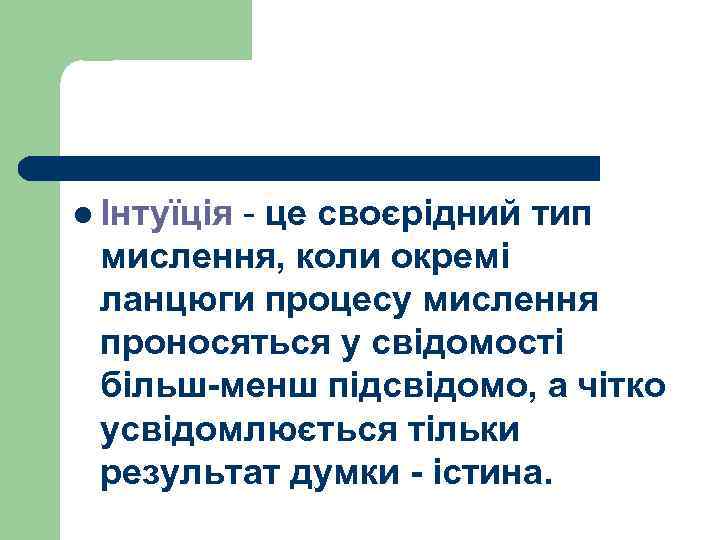 l Інтуїція - це своєрідний тип мислення, коли окремі ланцюги процесу мислення проносяться у