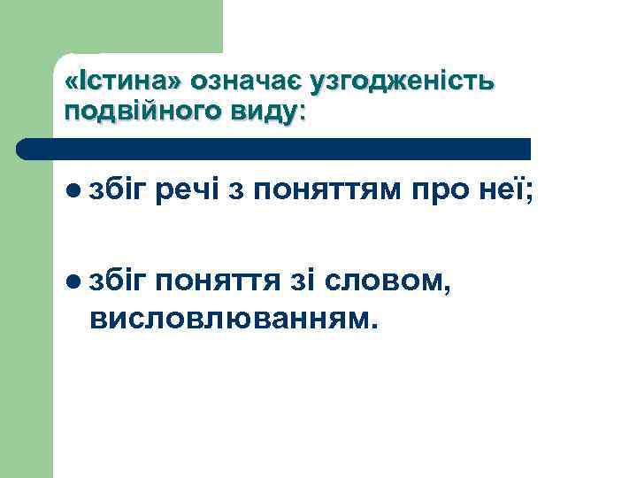  «Істина» означає узгодженість подвійного виду: l збіг речі з поняттям про неї; поняття