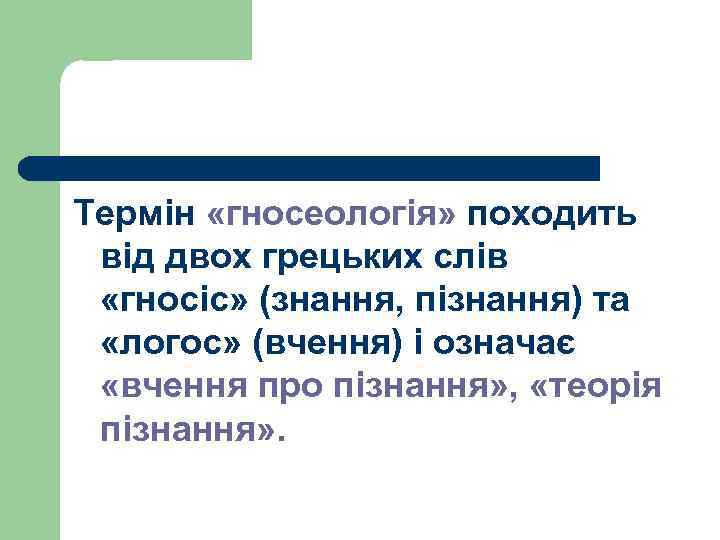 Термін «гносеологія» походить від двох грецьких слів «гносіс» (знання, пізнання) та «логос» (вчення) і