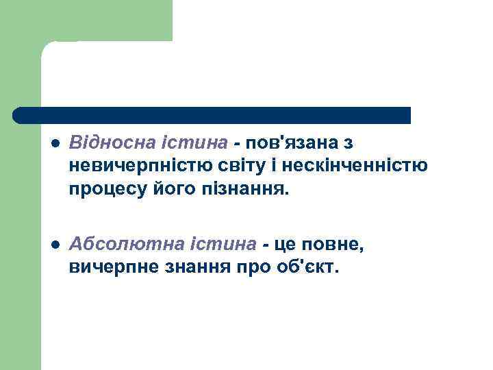 l Відносна істина - пов'язана з невичерпністю світу і нескінченністю процесу його пізнання. l