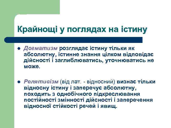 Крайнощі у поглядах на істину l Догматизм розглядає істину тільки як абсолютну, істинне знання