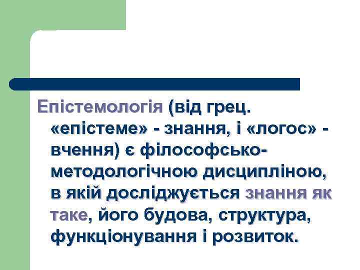 Епістемологія (від грец. «епістеме» - знання, і «логос» вчення) є філософськометодологічною дисципліною, в якій
