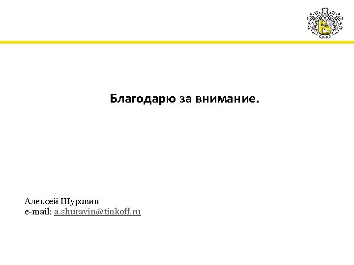 Благодарю за внимание. Алексей Шуравин e-mail: a. shuravin@tinkoff. ru 