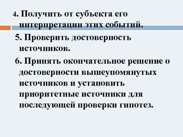 4. Получить от субъекта его интерпретации этих событий. 5. Проверить достоверность источников. 6. Принять