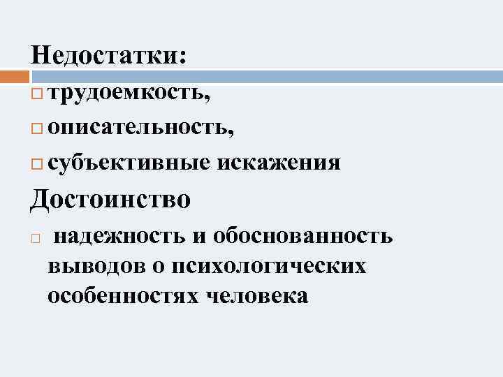 Недостатки: трудоемкость, описательность, субъективные искажения Достоинство надежность и обоснованность выводов о психологических особенностях человека