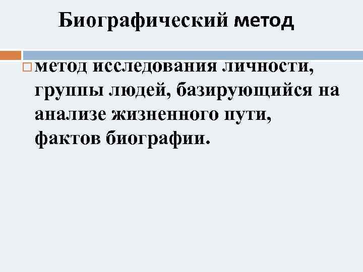 Биографический метод исследования личности, группы людей, базирующийся на анализе жизненного пути, фактов биографии. 
