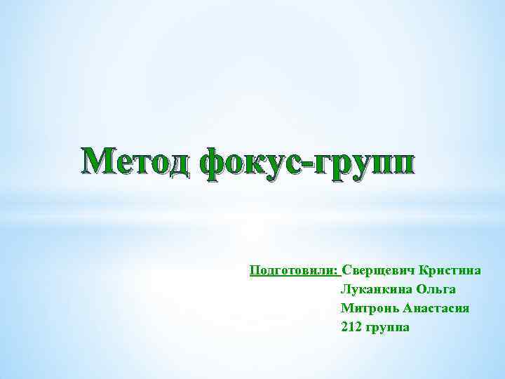 Метод фокус-групп Подготовили: Сверщевич Кристина Луканкина Ольга Митронь Анастасия 212 группа 