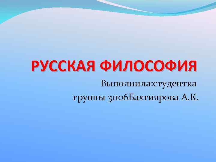 РУССКАЯ ФИЛОСОФИЯ Выполнила: студентка группы 31106 Бахтиярова А. К. 