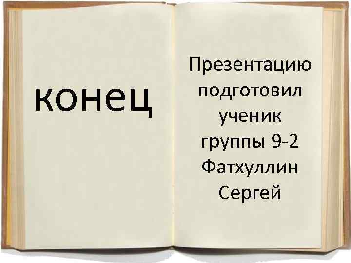 конец Презентацию подготовил ученик группы 9 -2 Фатхуллин Сергей 