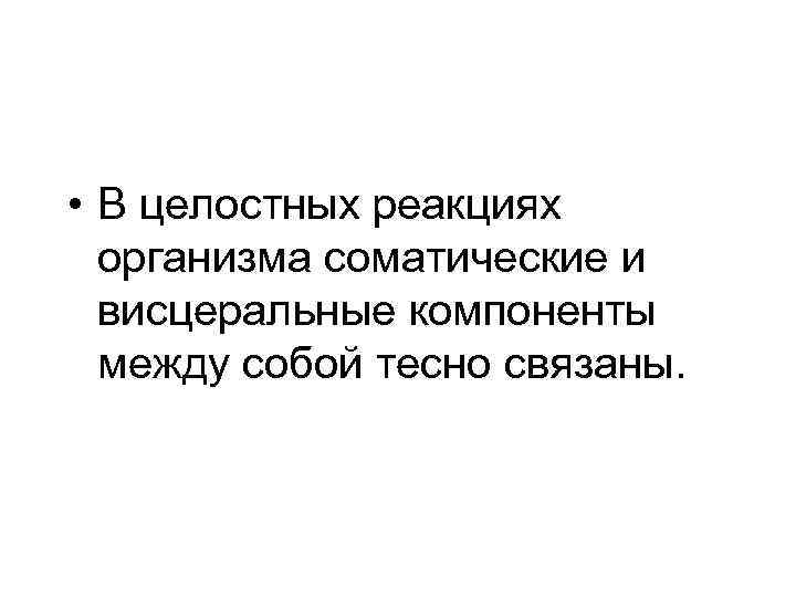  • В целостных реакциях организма соматические и висцеральные компоненты между собой тесно связаны.