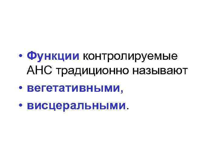  • Функции контролируемые АНС традиционно называют • вегетативными, • висцеральными. 