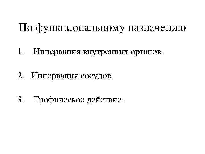 По функциональному назначению 1. Иннервация внутренних органов. 2. Иннервация сосудов. 3. Трофическое действие. 