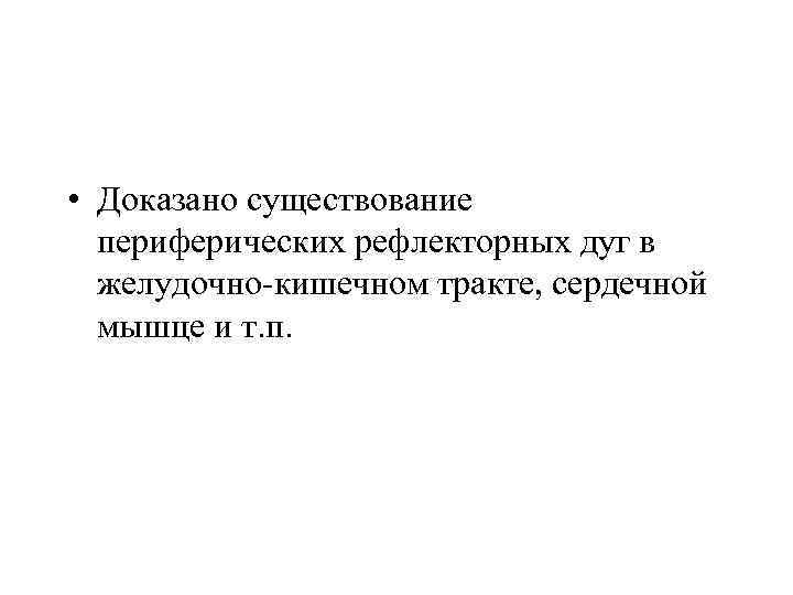  • Доказано существование периферических рефлекторных дуг в желудочно-кишечном тракте, сердечной мышце и т.