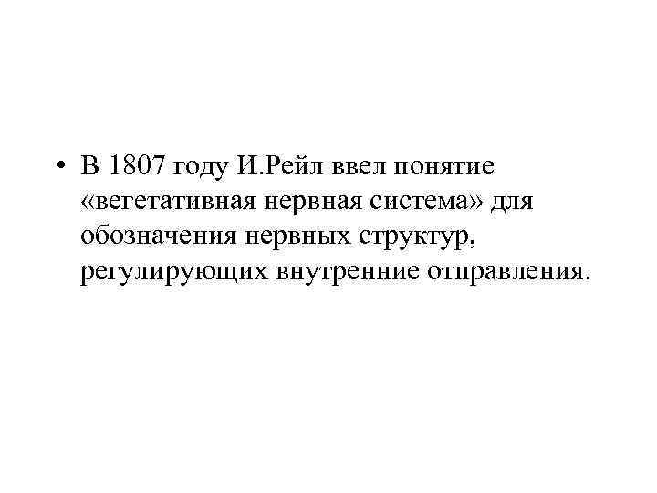  • В 1807 году И. Рейл ввел понятие «вегетативная нервная система» для обозначения