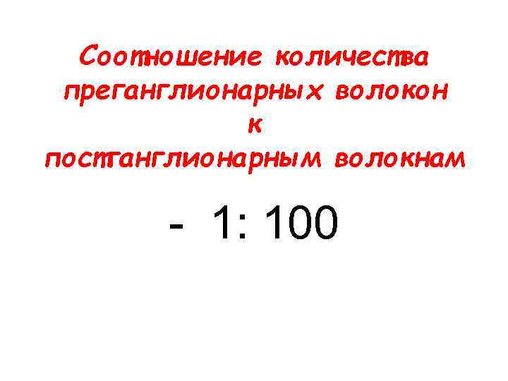 Соотношение количества преганглионарных волокон к постганглионарным волокнам - 1: 100 