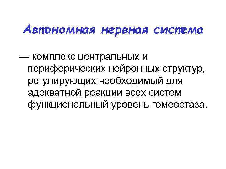 Автономная нервная система — комплекс центральных и периферических нейронных структур, регулирующих необходимый для адекватной