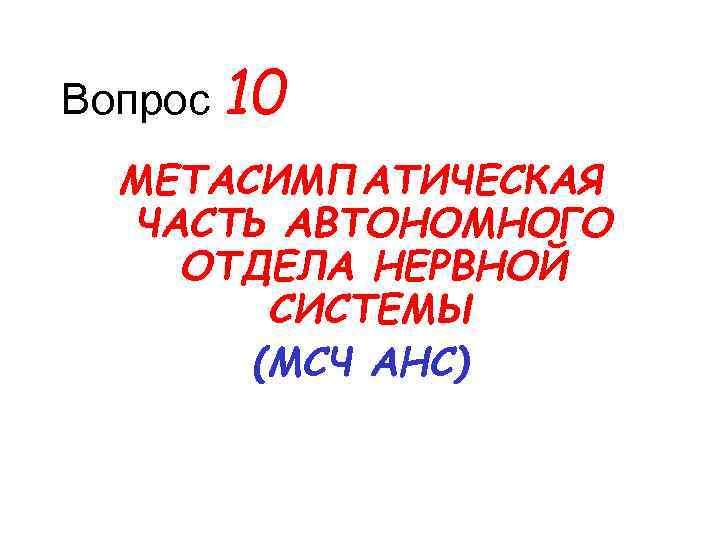 Вопрос 10 МЕТАСИМПАТИЧЕСКАЯ ЧАСТЬ АВТОНОМНОГО ОТДЕЛА НЕРВНОЙ СИСТЕМЫ (МСЧ АНС) 