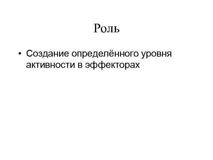 Роль • Создание определённого уровня активности в эффекторах 