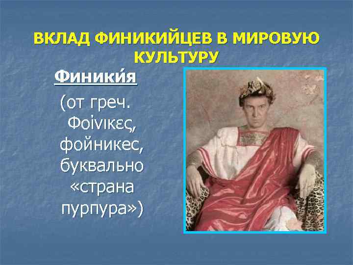 ВКЛАД ФИНИКИЙЦЕВ В МИРОВУЮ КУЛЬТУРУ Финики я (от греч. Φοίνικες, фойникес, буквально «страна пурпура»