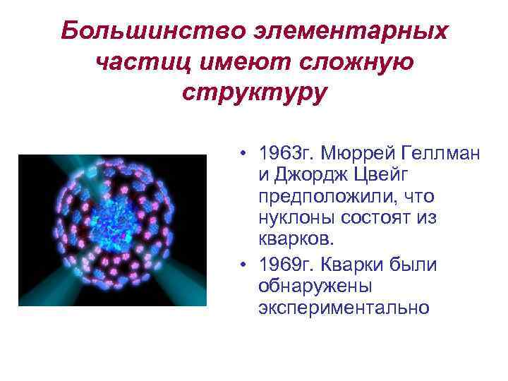 Большинство элементарных частиц имеют сложную структуру • 1963 г. Мюррей Геллман и Джордж Цвейг