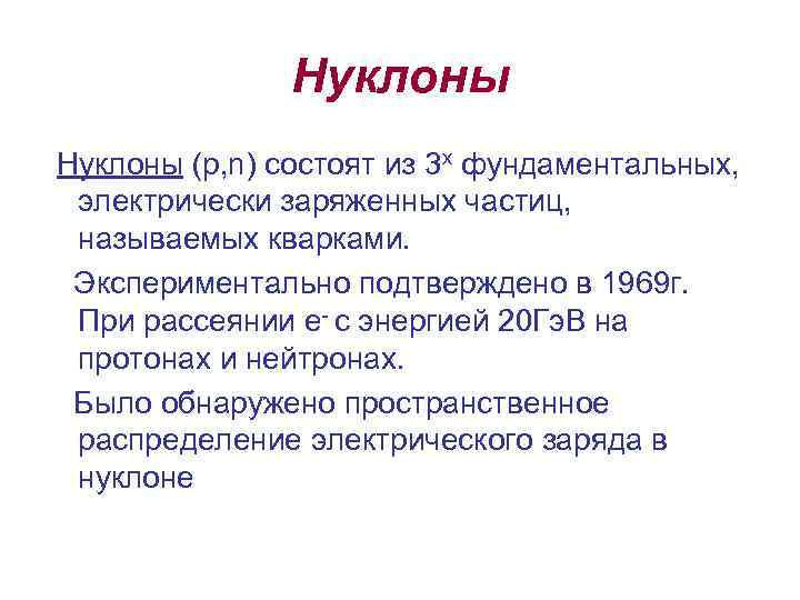 Нуклоны (p, n) состоят из 3 х фундаментальных, электрически заряженных частиц, называемых кварками. Экспериментально