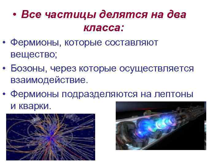  • Все частицы делятся на два класса: • Фермионы, которые составляют вещество; •