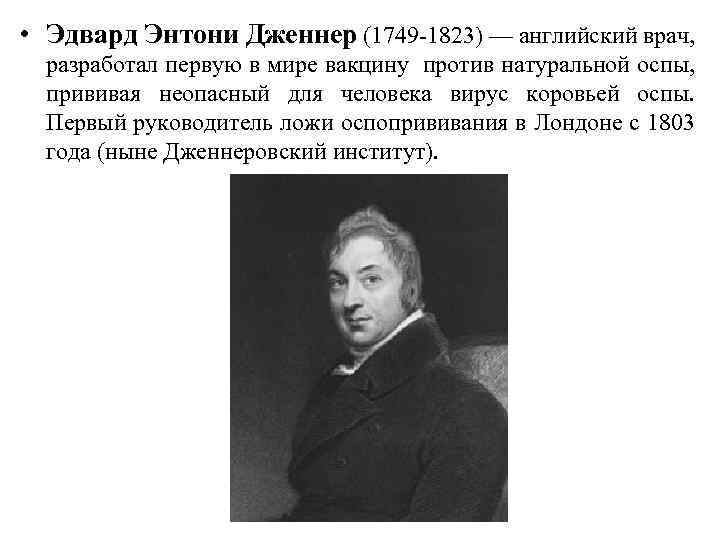  • Эдвард Энтони Дженнер (1749 -1823) — английский врач, разработал первую в мире