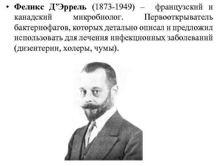  • Феликс Д’Эррель (1873 -1949) – французский и канадский микробиолог. Первооткрыватель бактериофагов, которых