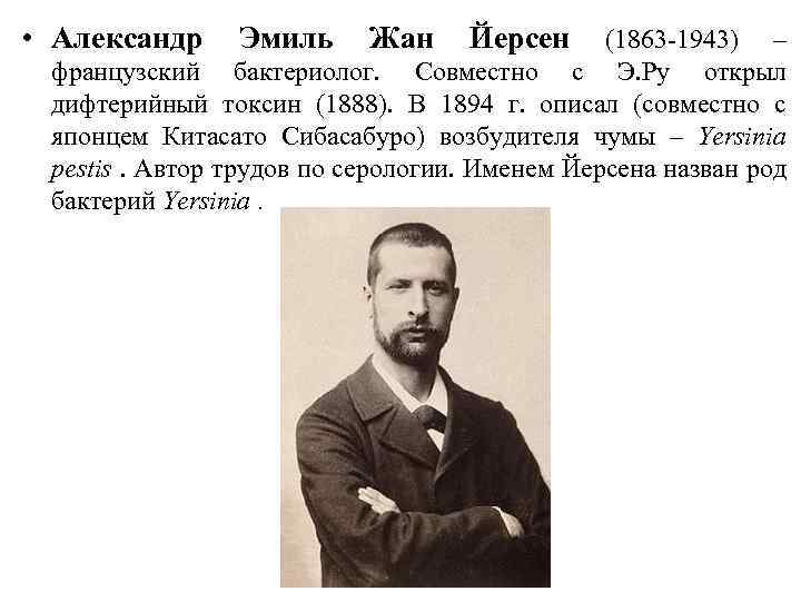  • Александр Эмиль Жан Йерсен (1863 -1943) – французский бактериолог. Совместно с Э.