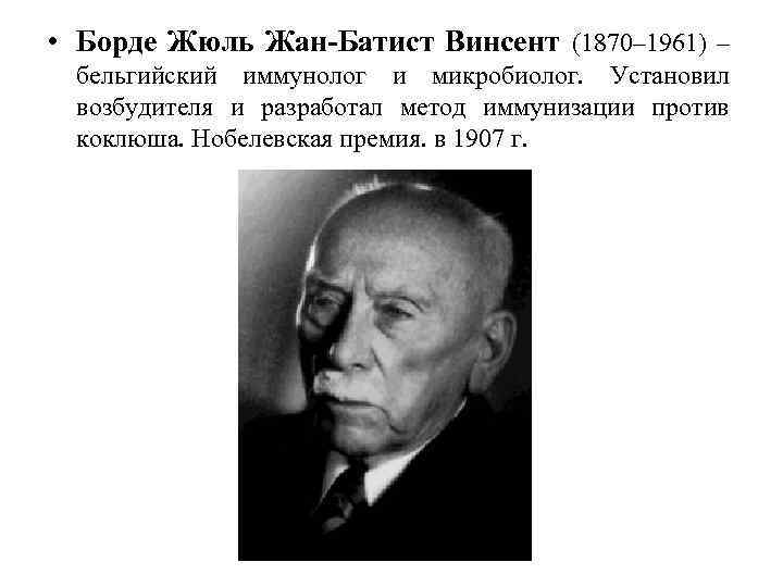  • Борде Жюль Жан-Батист Винсент (1870– 1961) – бельгийский иммунолог и микробиолог. Установил