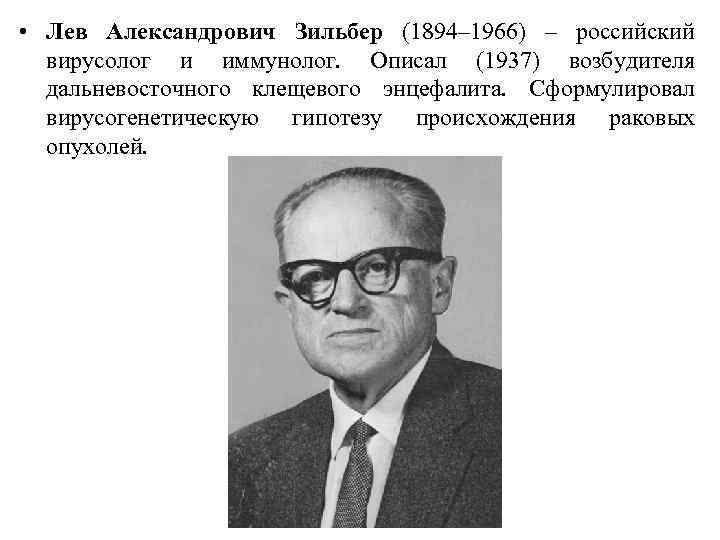  • Лев Александрович Зильбер (1894– 1966) – российский вирусолог и иммунолог. Описал (1937)