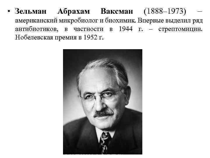  • Зельман Абрахам Ваксман (1888– 1973) – американский микробиолог и биохимик. Впервые выделил