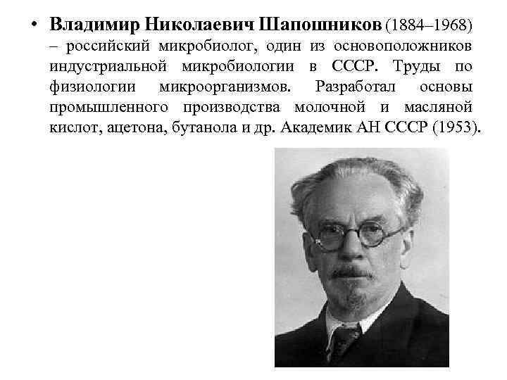  • Владимир Николаевич Шапошников (1884– 1968) – российский микробиолог, один из основоположников индустриальной