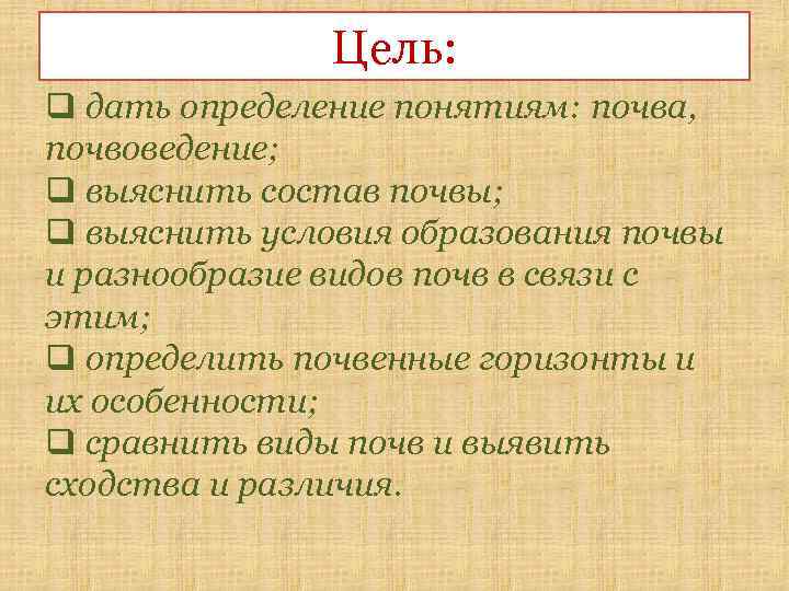 Цель: q дать определение понятиям: почва, почвоведение; q выяснить состав почвы; q выяснить условия