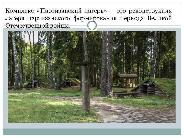 Комплекс «Партизанский лагерь» – это реконструкция лагеря партизанского формирования периода Великой Отечественной войны. 