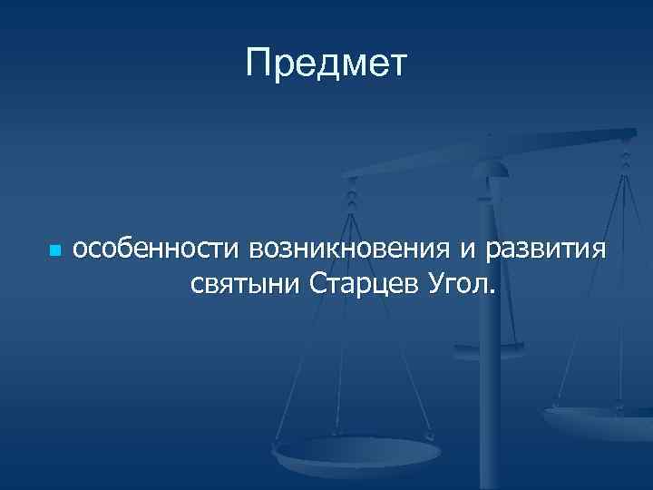 Предмет n особенности возникновения и развития святыни Старцев Угол. 