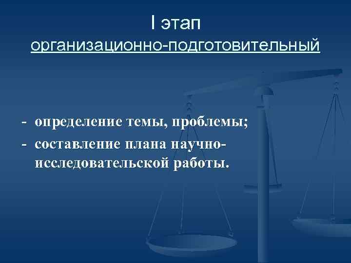 I этап организационно-подготовительный - определение темы, проблемы; - составление плана научноисследовательской работы. 