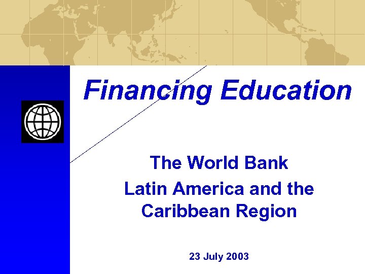 Financing Education The World Bank Latin America and the Caribbean Region 23 July 2003