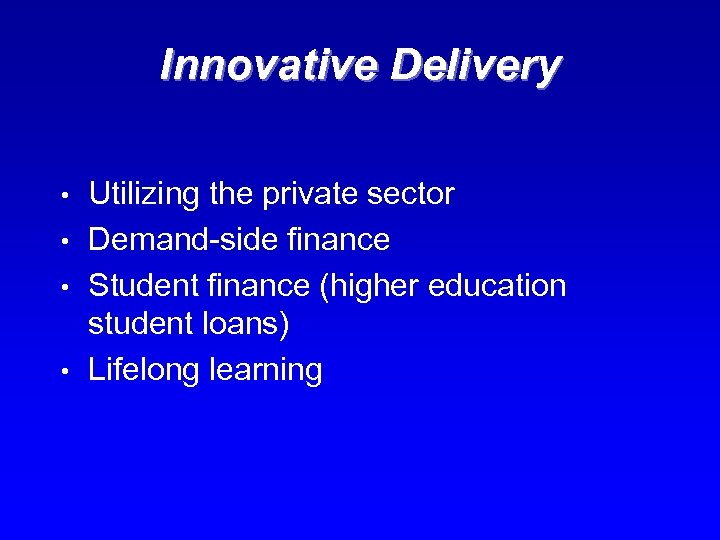 Innovative Delivery • • Utilizing the private sector Demand-side finance Student finance (higher education
