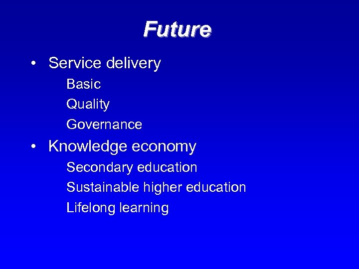 Future • Service delivery Basic Quality Governance • Knowledge economy Secondary education Sustainable higher
