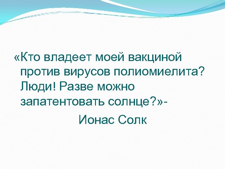  «Кто владеет моей вакциной против вирусов полиомиелита? Люди! Разве можно запатентовать солнце? »