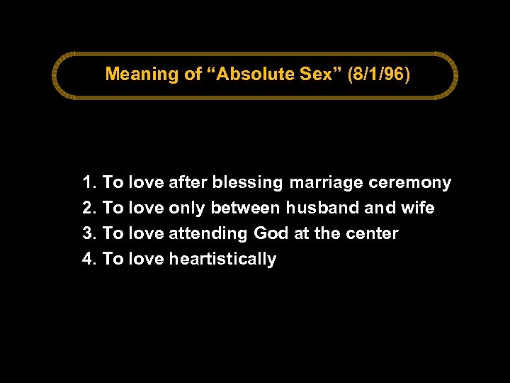 Meaning of “Absolute Sex” (8/1/96) 1. To love after blessing marriage ceremony 2. To