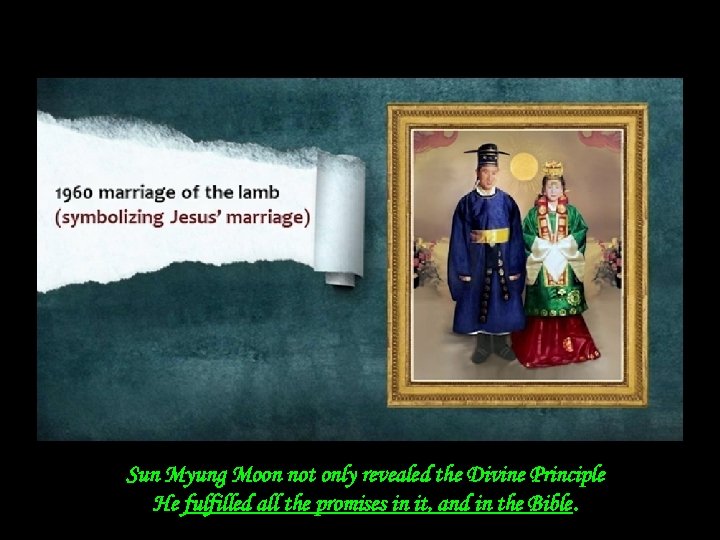 Sun Myung Moon not only revealed the Divine Principle He fulfilled all the promises