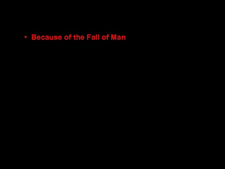  • Because of the Fall of Man 