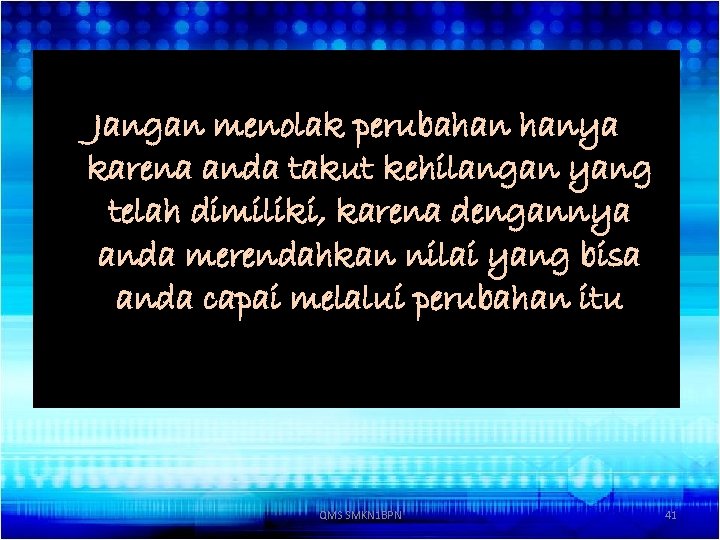 Jangan menolak perubahan hanya karena anda takut kehilangan yang telah dimiliki, karena dengannya anda